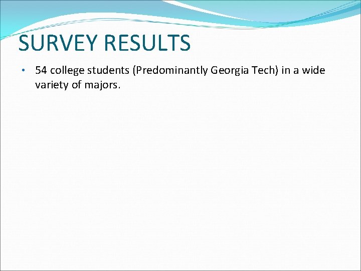 SURVEY RESULTS • 54 college students (Predominantly Georgia Tech) in a wide variety of