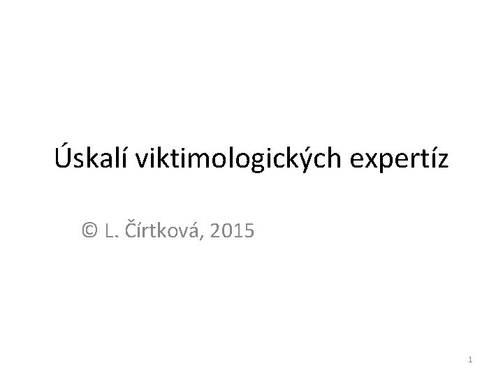 Úskalí viktimologických expertíz © L. Čírtková, 2015 1 
