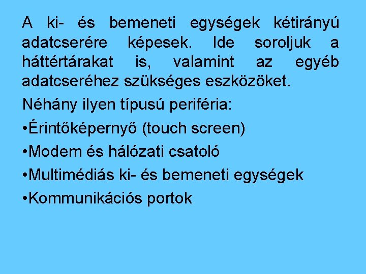 A ki- és bemeneti egységek kétirányú adatcserére képesek. Ide soroljuk a háttértárakat is, valamint