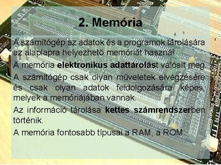 2. Memória A számítógép az adatok és a programok tárolására az alaplapra helyezhető memóriát 2. Memória A számítógép az adatok és a programok tárolására az alaplapra helyezhető memóriát