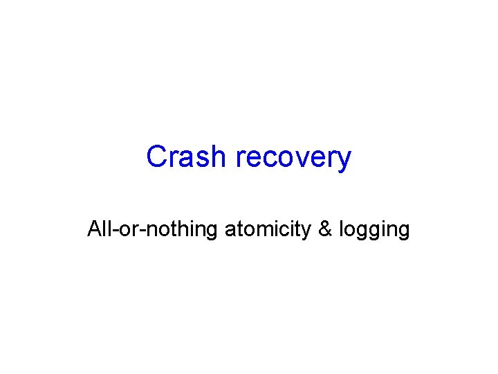 Crash recovery All-or-nothing atomicity & logging 