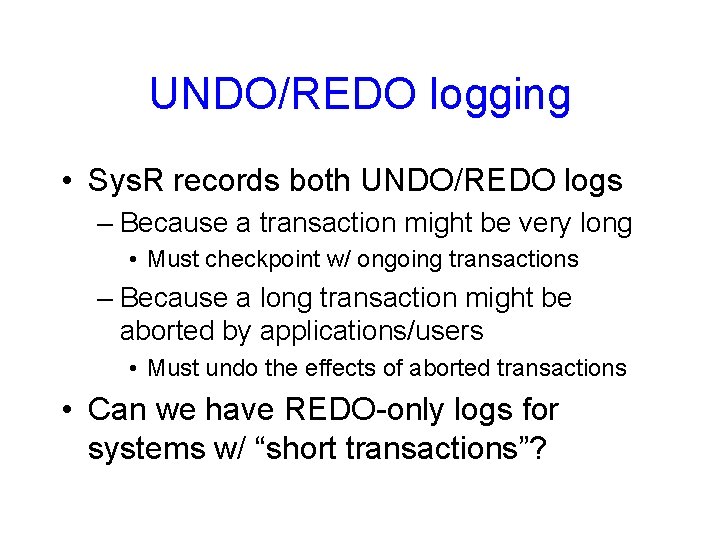 UNDO/REDO logging • Sys. R records both UNDO/REDO logs – Because a transaction might