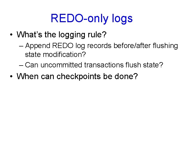 REDO-only logs • What’s the logging rule? – Append REDO log records before/after flushing