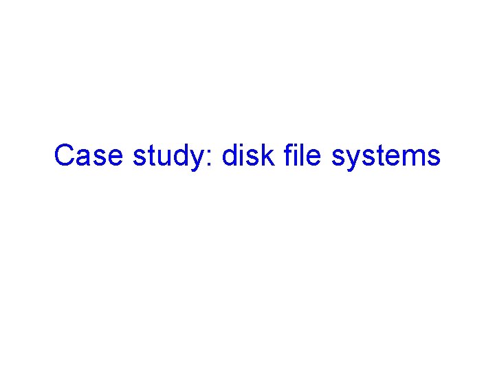 Case study: disk file systems 