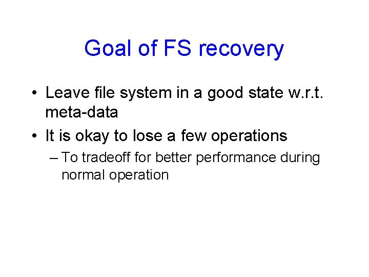 Goal of FS recovery • Leave file system in a good state w. r.