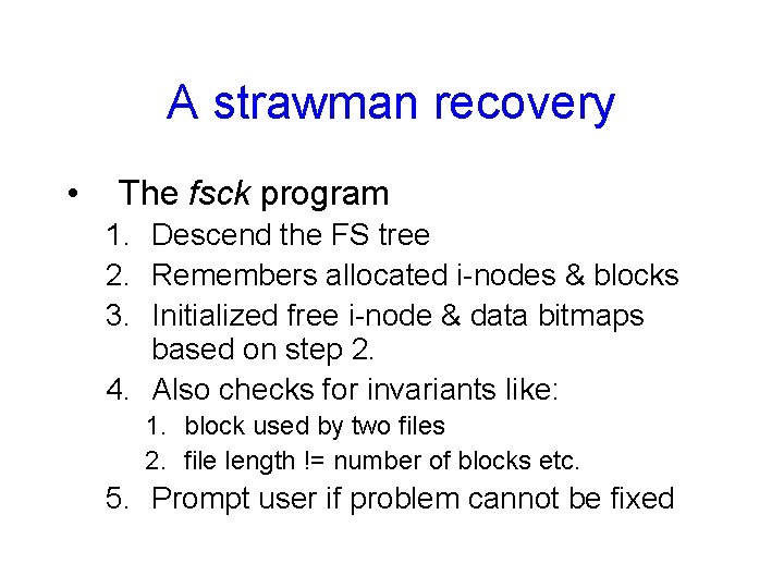 A strawman recovery • The fsck program 1. Descend the FS tree 2. Remembers