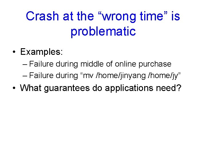 Crash at the “wrong time” is problematic • Examples: – Failure during middle of