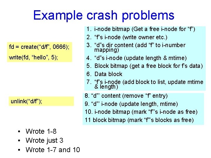 Example crash problems fd = create(“d/f”, 0666); write(fd, “hello”, 5); unlink(“d/f”); • Wrote 1