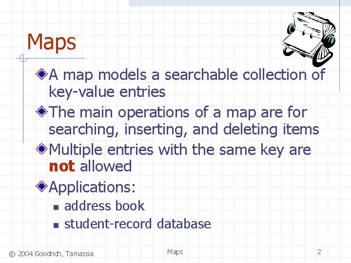 Maps A map models a searchable collection of key-value entries The main operations of