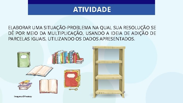 ATIVIDADE ELABORAR UMA SITUAÇÃO-PROBLEMA NA QUAL SUA RESOLUÇÃO SE DÊ POR MEIO DA MULTIPLICAÇÃO,