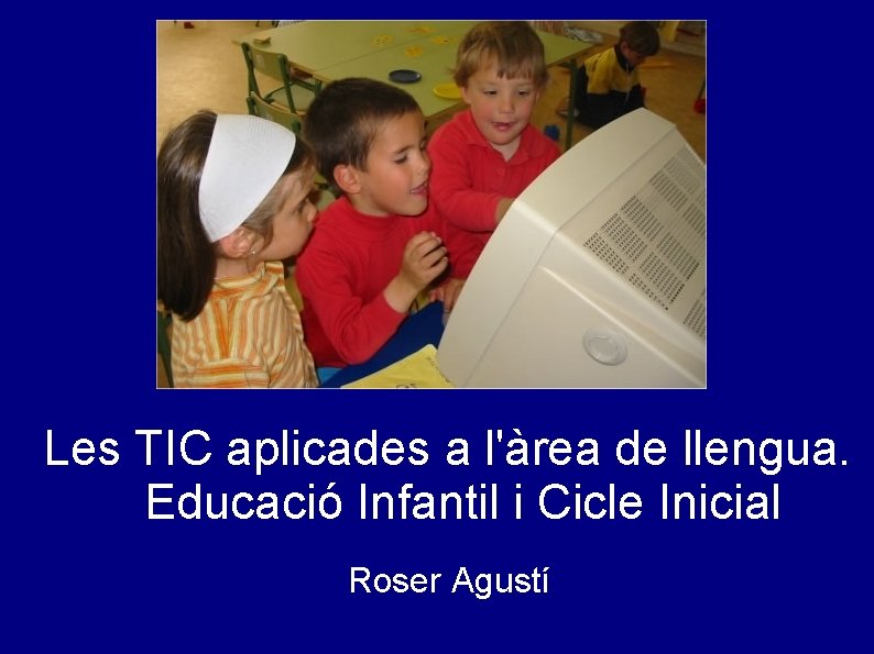 Les TIC aplicades a l'àrea de llengua. Educació Infantil i Cicle Inicial Roser Agustí