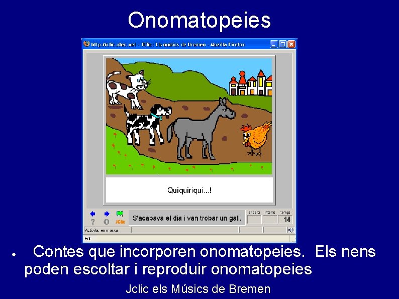 Onomatopeies ● Contes que incorporen onomatopeies. Els nens poden escoltar i reproduir onomatopeies Jclic