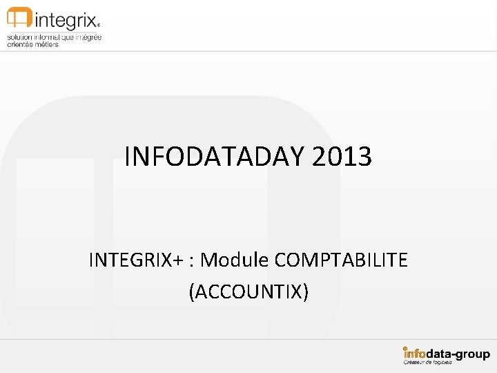 INFODATADAY 2013 INTEGRIX+ : Module COMPTABILITE (ACCOUNTIX) 