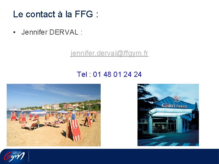 Le contact à la FFG : • Jennifer DERVAL : jennifer. derval@ffgym. fr Tel