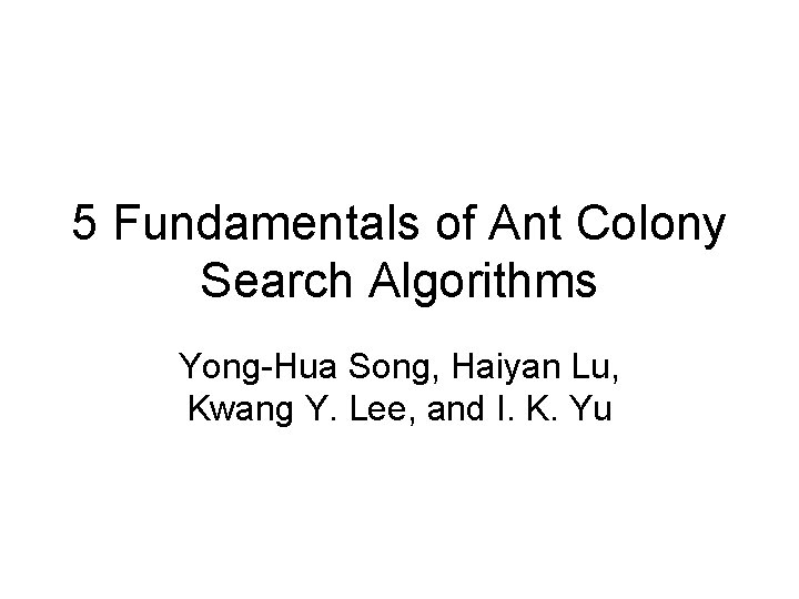 5 Fundamentals of Ant Colony Search Algorithms Yong-Hua Song, Haiyan Lu, Kwang Y. Lee,