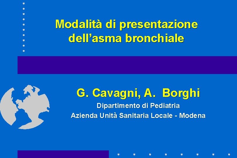 Modalità di presentazione dell’asma bronchiale G. Cavagni, A. Borghi Dipartimento di Pediatria Azienda Unità