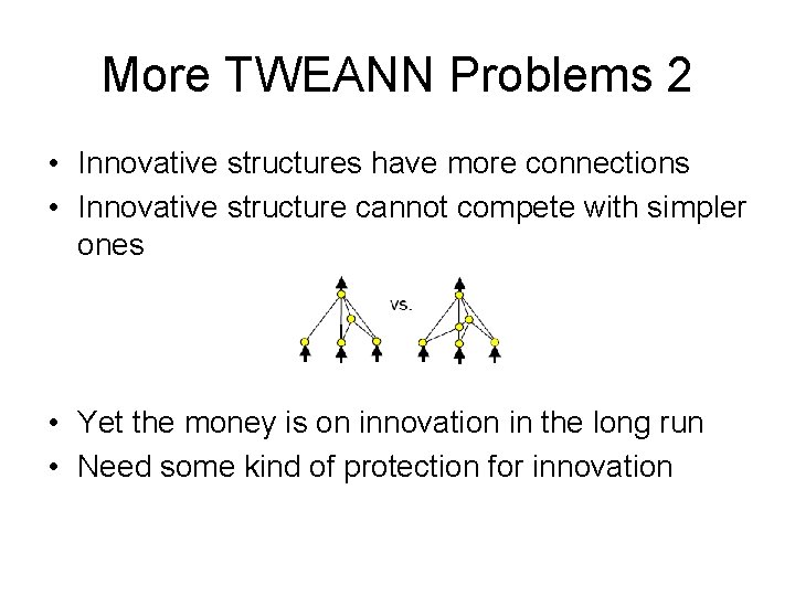 More TWEANN Problems 2 • Innovative structures have more connections • Innovative structure cannot