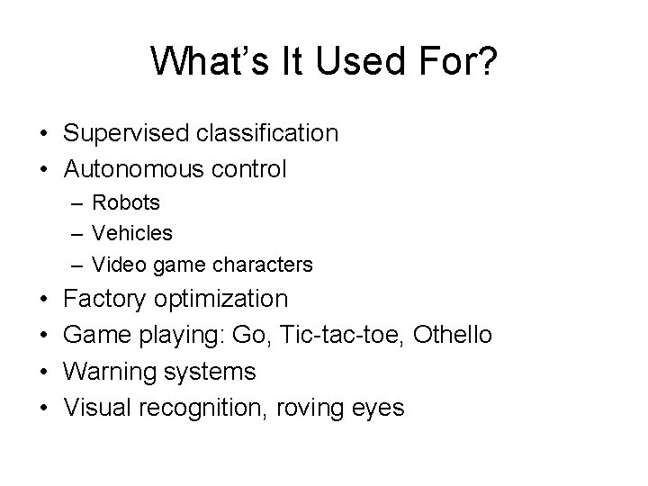 What’s It Used For? • Supervised classification • Autonomous control – Robots – Vehicles