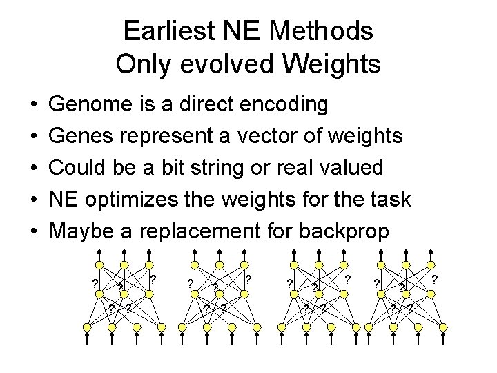 Earliest NE Methods Only evolved Weights • • • Genome is a direct encoding