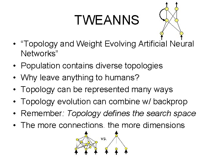 TWEANNS • “Topology and Weight Evolving Artificial Neural Networks” • Population contains diverse topologies