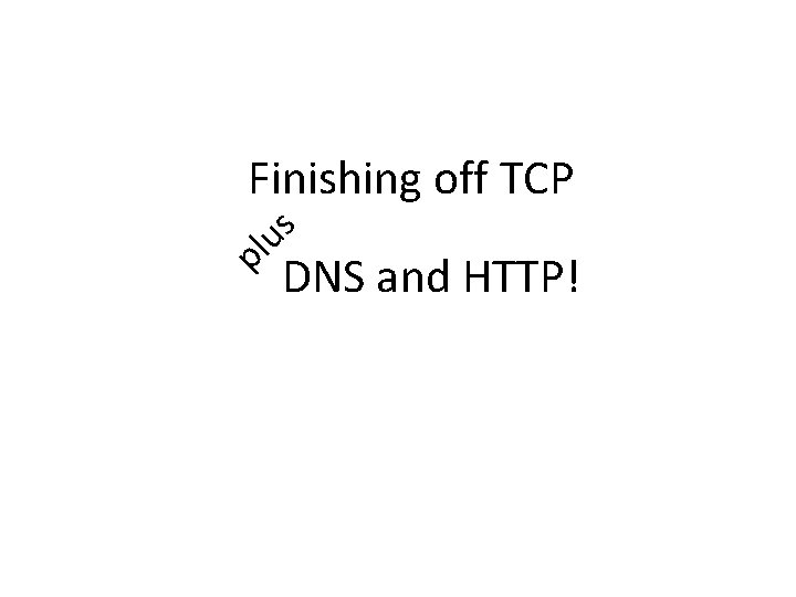 pl us Finishing off TCP DNS and HTTP! 
