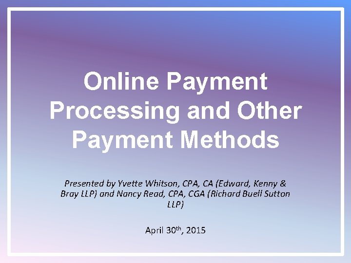 Online Payment Processing and Other Payment Methods Presented by Yvette Whitson, CPA, CA (Edward,