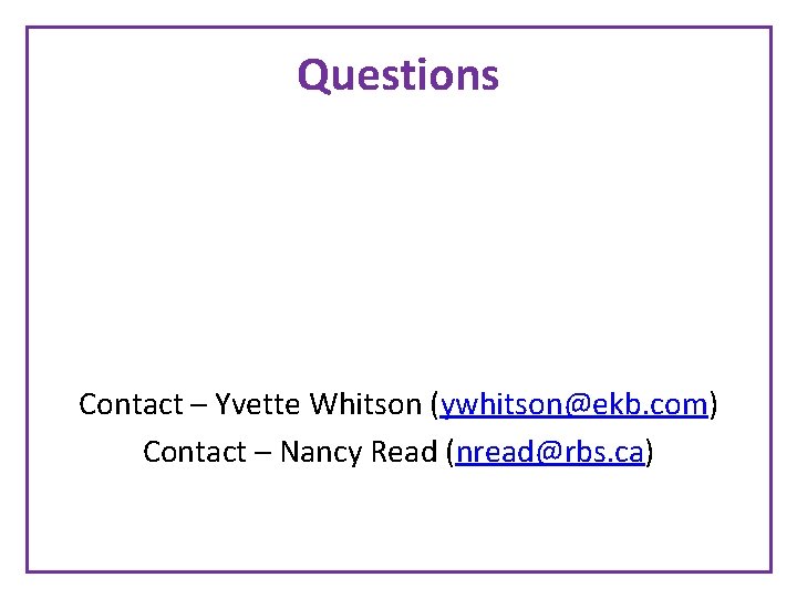 Questions Contact – Yvette Whitson (ywhitson@ekb. com) Contact – Nancy Read (nread@rbs. ca) 