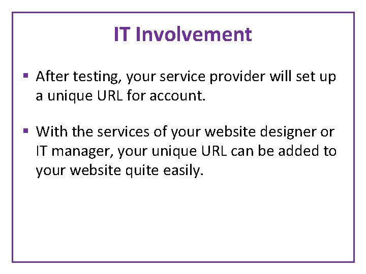 IT Involvement § After testing, your service provider will set up a unique URL