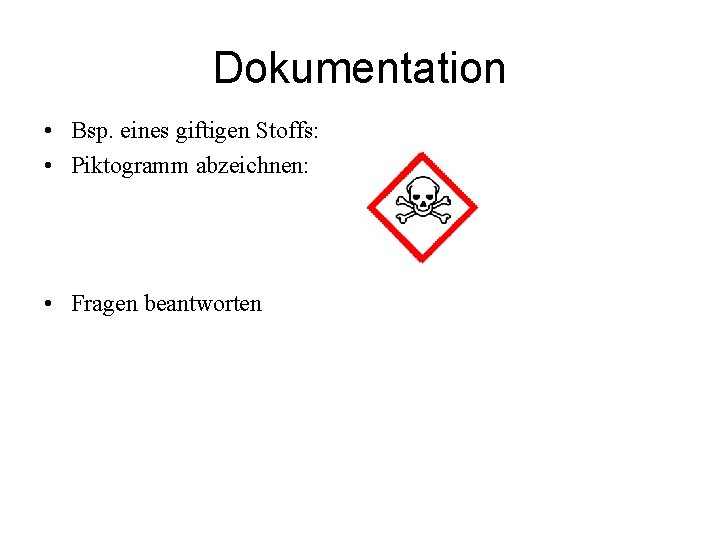 Dokumentation • Bsp. eines giftigen Stoffs: • Piktogramm abzeichnen: • Fragen beantworten 