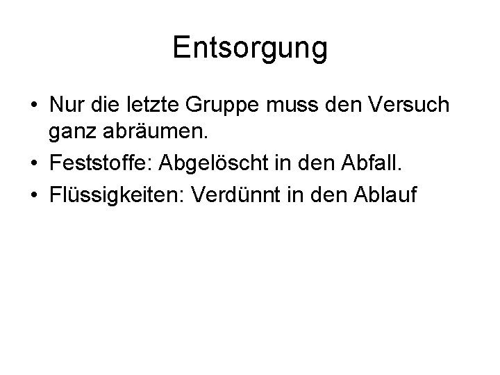 Entsorgung • Nur die letzte Gruppe muss den Versuch ganz abräumen. • Feststoffe: Abgelöscht