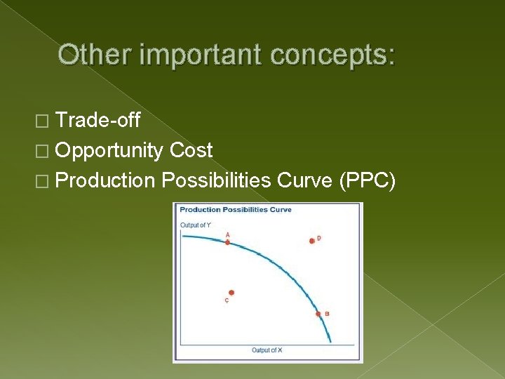 Other important concepts: � Trade-off � Opportunity Cost � Production Possibilities Curve (PPC) 