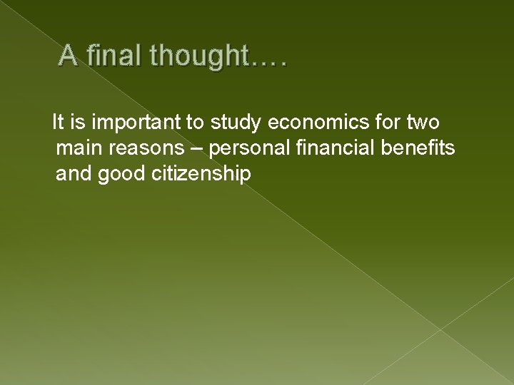 A final thought…. It is important to study economics for two main reasons –