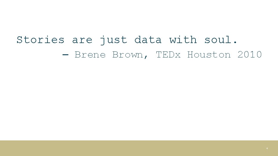 Stories are just data with soul. – Brene Brown, TEDx Houston 2010 4 