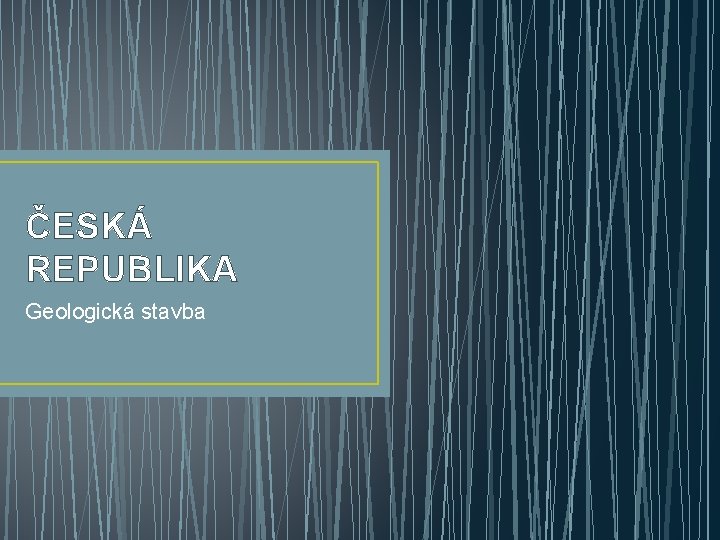 ČESKÁ REPUBLIKA Geologická stavba 