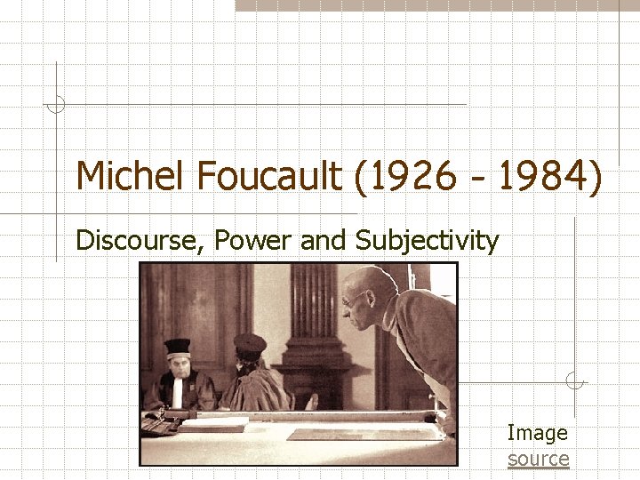 Michel Foucault (1926 - 1984) Discourse, Power and Subjectivity Image source 