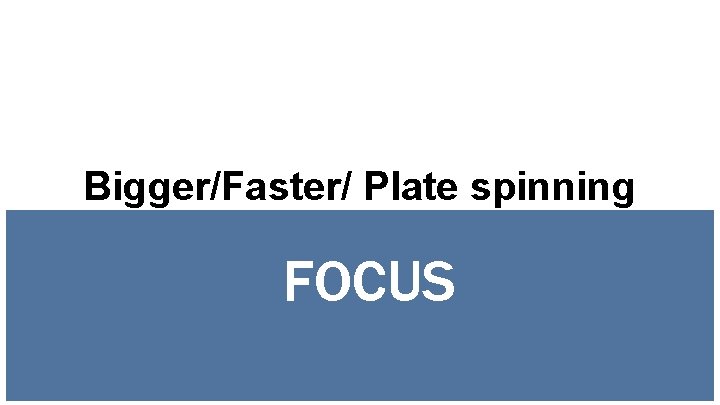 Bigger/Faster/ Plate spinning FOCUS 