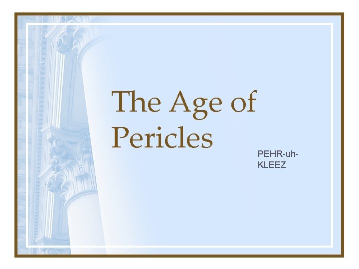 The Age of Pericles PEHR-uh. KLEEZ 