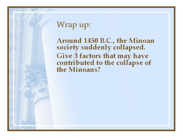 Wrap up: Around 1450 B. C. , the Minoan society suddenly collapsed. Give 3
