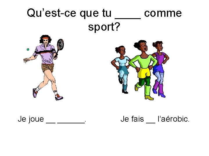 Qu’est-ce que tu ____ comme sport? Je joue __ ______. Je fais __ l’aérobic.