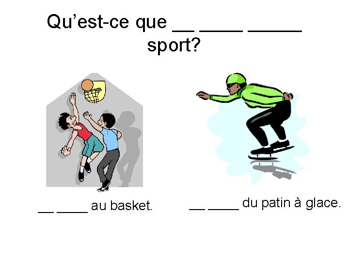 Qu’est-ce que __ _____ sport? __ ____ au basket. __ ____ du patin à