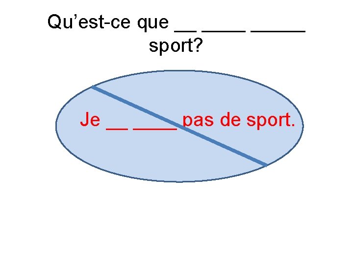 Qu’est-ce que __ _____ sport? Je __ ____ pas de sport. 