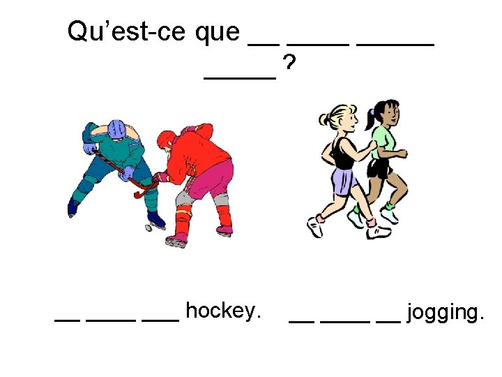 Qu’est-ce que __ _____? __ ___ hockey. __ __ jogging. 