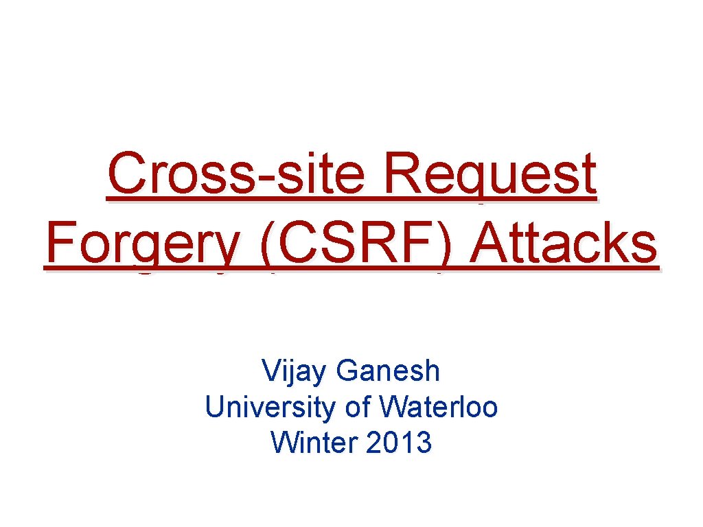 Cross-site Request Forgery (CSRF) Attacks Vijay Ganesh University of Waterloo Winter 2013 Cross-site Request Forgery (CSRF) Attacks Vijay Ganesh University of Waterloo Winter 2013