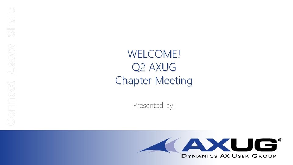 Connect Learn Share WELCOME! Q 2 AXUG Chapter Meeting Presented by: 