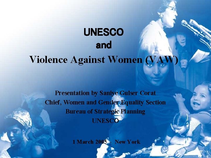 UNESCO and Violence Against Women (VAW) Presentation by Saniye Gulser Corat Chief, Women and