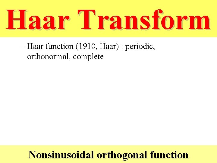 Haar Transform • Haar transform – Haar function (1910, Haar) : periodic, orthonormal, complete