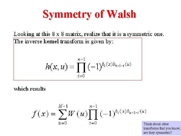 Symmetry of Walsh Think about other transforms that you know, are they symmetric? 