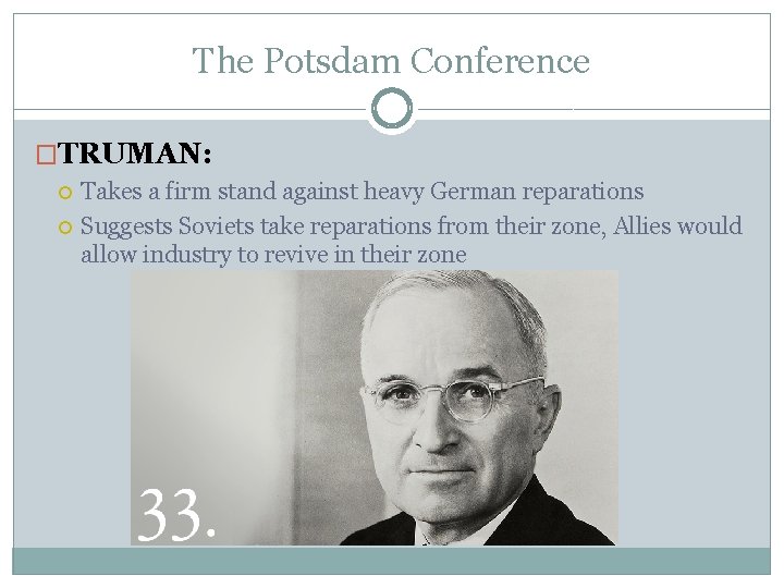 The Potsdam Conference �TRUMAN: Takes a firm stand against heavy German reparations Suggests Soviets