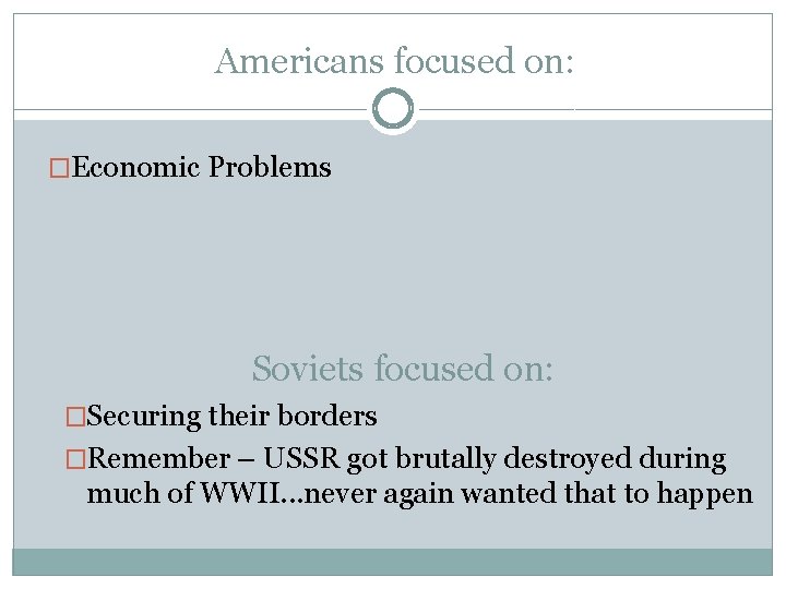 Americans focused on: �Economic Problems Soviets focused on: �Securing their borders �Remember – USSR