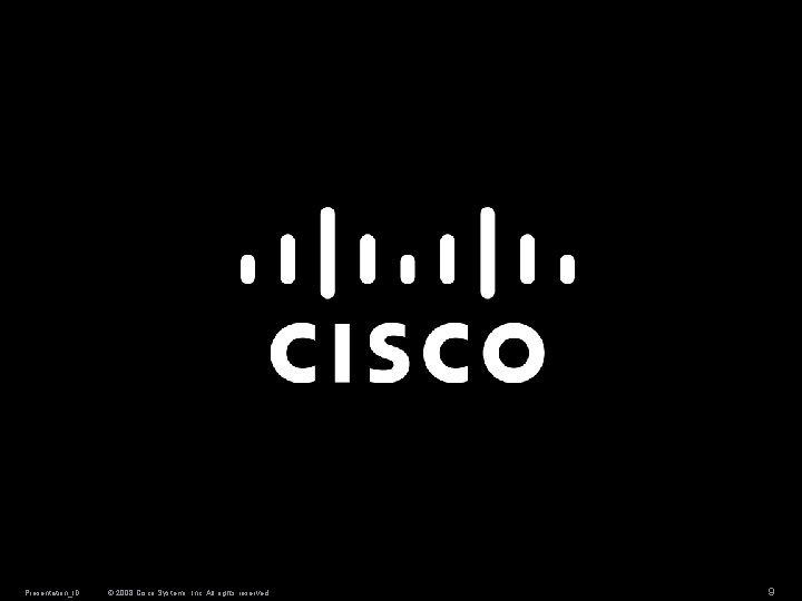 Presentation_ID © 2008 Cisco Systems, Inc. All rights reserved. 9 Presentation_ID © 2008 Cisco Systems, Inc. All rights reserved. 9